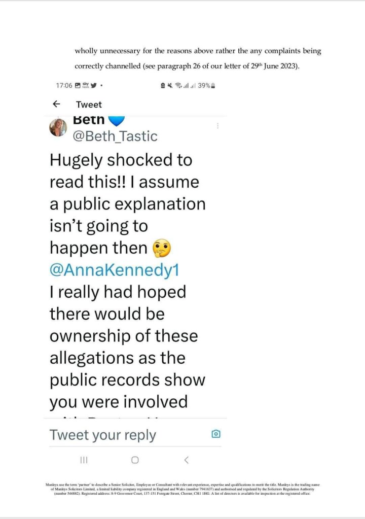 wholely unnecessary for the reasons above rather the any complaints being correctly channeled (see paragraph 26 of our letter of 29th June 2023)

Tweet:
@Beth_tastic
Hugely shocked to read this!! I asume a public explanation isn't going to happen then @AnnaKennedy1
I really had hoped there would be ownership of these allegations as the public records show you were involved